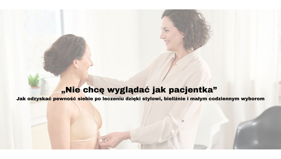 „Nie chcę wyglądać jak pacjentka” – kobiecość po leczeniu