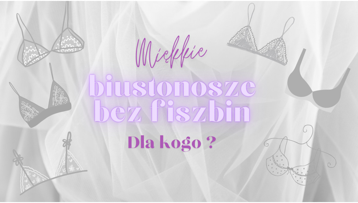 Miękkie biustonosze bez fiszbin – dla kogo ?